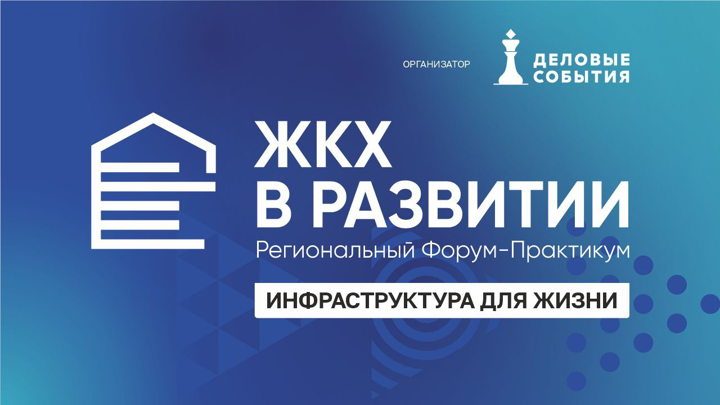 Афиша: Региональный Форум-Практикум «ЖКХ В РАЗВИТИИ» Инфраструктура для жизни