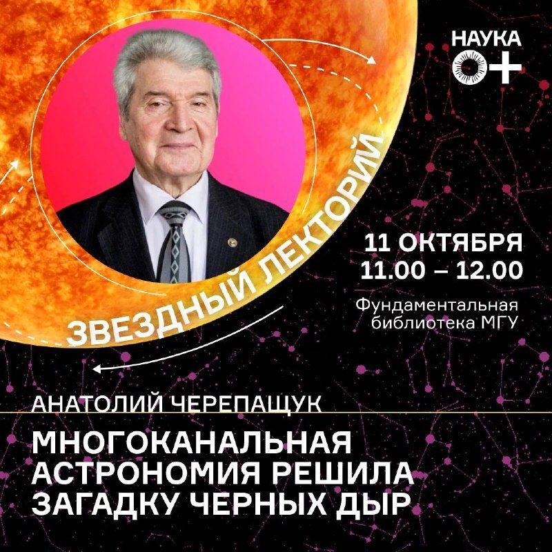 Афиша: Лекция Анатолия Черепащука «Многоканальная астрономия решила загадку черных дыр»